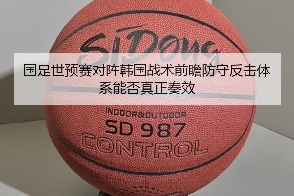 国足世预赛对阵韩国战术前瞻防守反击体系能否真正奏效