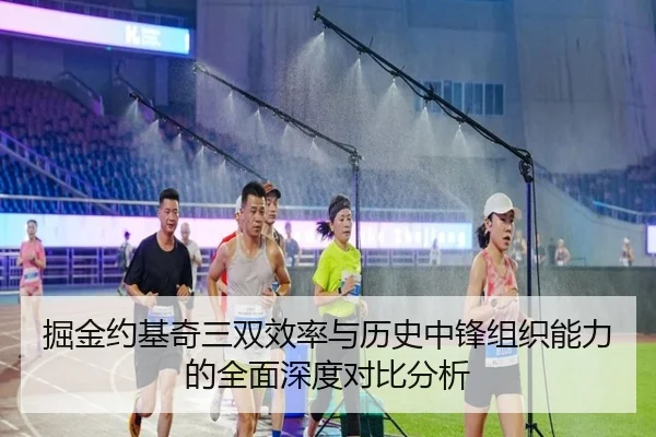 掘金约基奇三双效率与历史中锋组织能力的全面深度对比分析