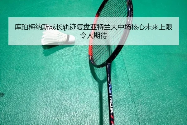 库珀梅纳斯成长轨迹复盘亚特兰大中场核心未来上限令人期待