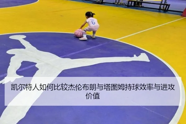 凯尔特人如何比较杰伦布朗与塔图姆持球效率与进攻价值