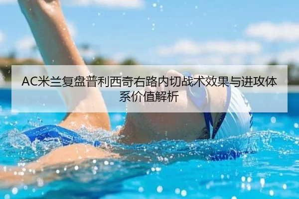 AC米兰复盘普利西奇右路内切战术效果与进攻体系价值解析