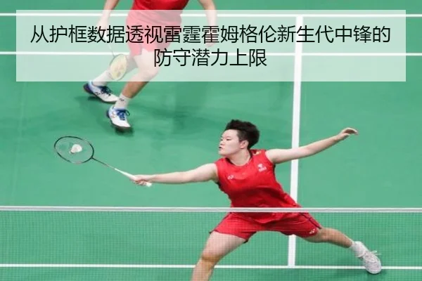 从护框数据透视雷霆霍姆格伦新生代中锋的防守潜力上限