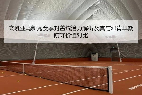文班亚马新秀赛季封盖统治力解析及其与邓肯早期防守价值对比