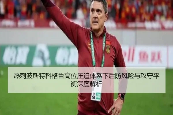 热刺波斯特科格鲁高位压迫体系下后防风险与攻守平衡深度解析