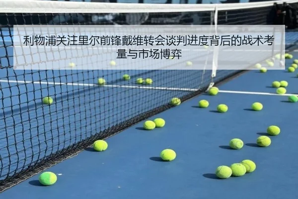 利物浦关注里尔前锋戴维转会谈判进度背后的战术考量与市场博弈