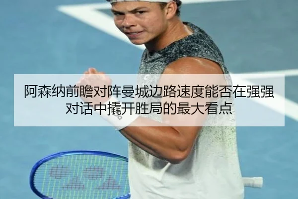 阿森纳前瞻对阵曼城边路速度能否在强强对话中撬开胜局的最大看点