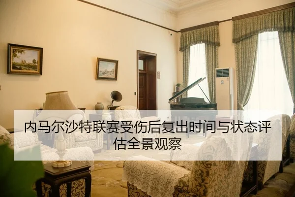 内马尔沙特联赛受伤后复出时间与状态评估全景观察