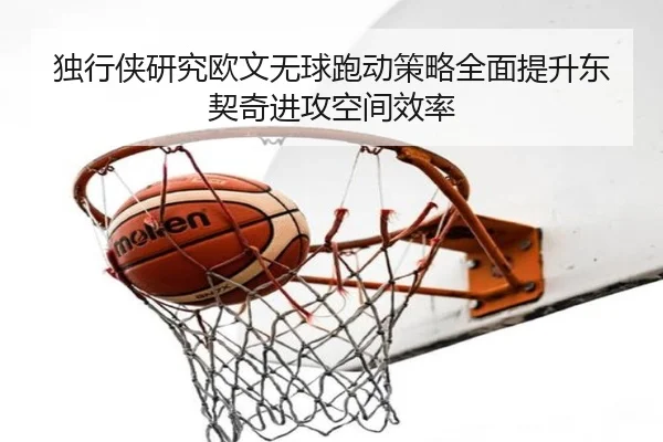 独行侠研究欧文无球跑动策略全面提升东契奇进攻空间效率
