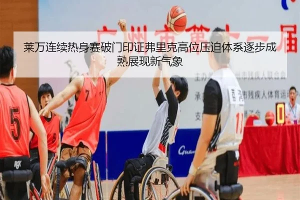 莱万连续热身赛破门印证弗里克高位压迫体系逐步成熟展现新气象
