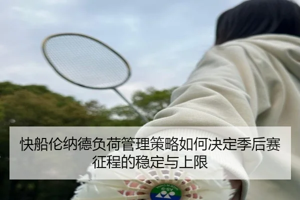 快船伦纳德负荷管理策略如何决定季后赛征程的稳定与上限