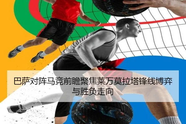 巴萨对阵马竞前瞻聚焦莱万莫拉塔锋线博弈与胜负走向